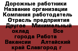 Дорожные работники › Название организации ­ Компания-работодатель › Отрасль предприятия ­ Другое › Минимальный оклад ­ 25 000 - Все города Работа » Вакансии   . Алтайский край,Славгород г.